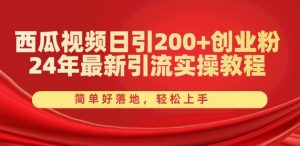 西瓜视频日引200+创业粉，24年最新引流实操教程，简单好落地，轻松上手【揭秘】-无痕资源库