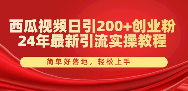 西瓜视频日引200+创业粉，24年最新引流实操教程，简单好落地，轻松上手【揭秘】-无痕资源库