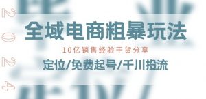 全域电商-粗暴玩法课：10亿销售经验干货分享!定位/免费起号/千川投流-无痕资源库