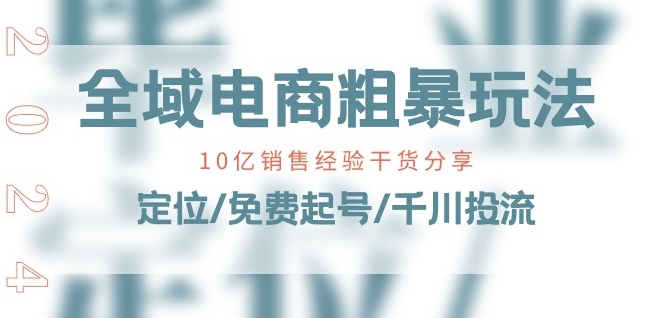 全域电商-粗暴玩法课：10亿销售经验干货分享!定位/免费起号/千川投流-无痕资源库