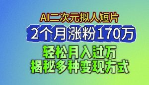 2024最新蓝海AI生成二次元拟人短片，2个月涨粉170万，揭秘多种变现方式【揭秘】-无痕资源库