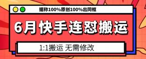 6月快手连怼搬运，模板搬运，据称100%原创100%出同框-无痕资源库