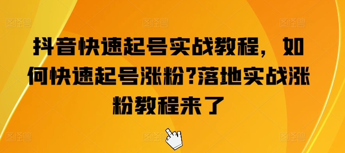 抖音快速起号实战教程,如何快速起号涨粉?落地实战涨粉教程来了-无痕资源库