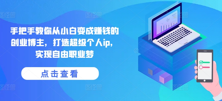 手把手教你从小白变成赚钱的创业博主，打造超级个人ip，实现自由职业梦-无痕资源库