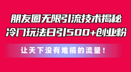 朋友圈无限引流技术，一个冷门玩法日引500+创业粉，让天下没有难搞的流量【揭秘】-无痕资源库