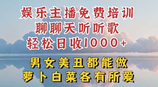 娱乐主播免费培训聊聊天听听歌轻松日收1K+，男女美丑都能做萝卜白菜各有所爱【揭秘】-无痕资源库