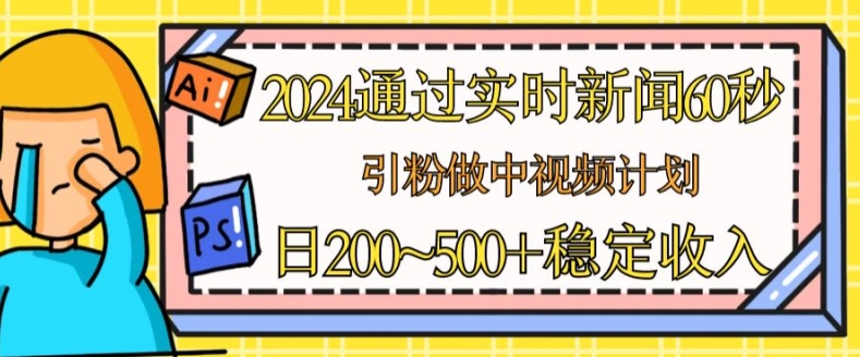 2024通过实时新闻60秒，引粉做中视频计划或者流量主，日几张稳定收入【揭秘】-无痕资源库