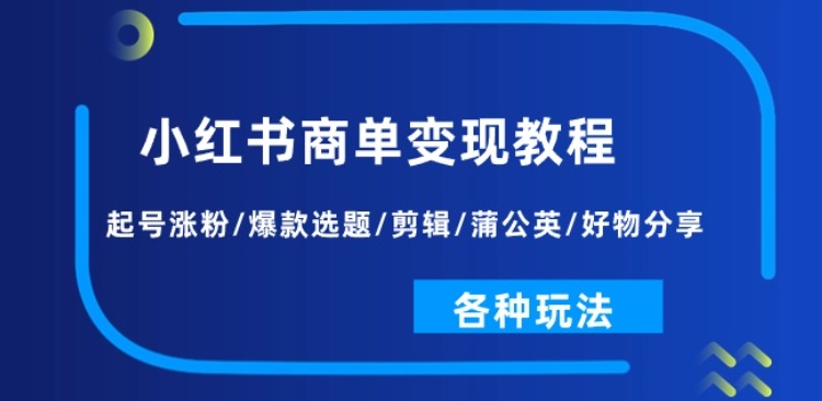 小红书商单变现教程：起号涨粉/爆款选题/剪辑/蒲公英/好物分享/各种玩法-无痕资源库
