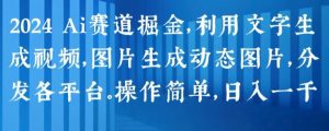 2024 Ai赛道掘金，利用文字生成视频，图片生成动态图片，分发各平台，操作简单，日入1k【揭秘】-无痕资源库