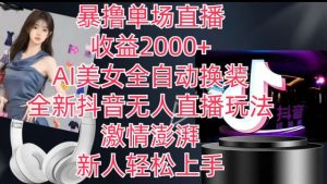 全新抖音无人直播玩法，AI美女全自动换装，激情澎湃，新人轻松上手，暴撸单场直播2k+【揭秘】-无痕资源库