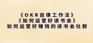 《OKR自律工作法》+《如何运营好读书会》如何运营好赚钱的读书会社群-无痕资源库