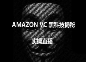 实操：AMAZON VC害人黑科技揭秘，跨境亚马逊教程-无痕资源库
