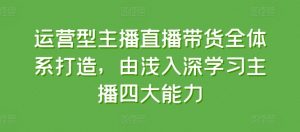 运营型主播直播带货全体系打造，由浅入深学习主播四大能力-无痕资源库