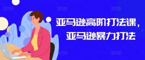 亚马逊高阶打法课,亚马逊暴力打法-无痕资源库