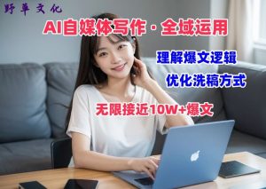 AI自媒体写作 → 价值变现，剖析爆文逻辑，无限接近10W+爆文体验课【揭秘】-无痕资源库