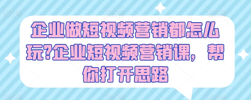 企业做短视频营销都怎么玩?企业短视频营销课,帮你打开思路-无痕资源库