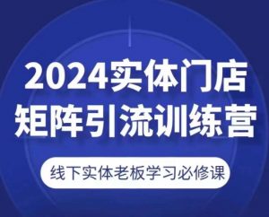 2024实体门店矩阵引流训练营，线下实体老板学习必修课-无痕资源库