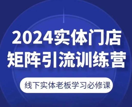 2024实体门店矩阵引流训练营，线下实体老板学习必修课-无痕资源库