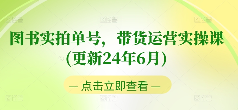 图书实拍单号，带货运营实操课(更新24年6月)，0粉起号，老号转型，零基础入门+进阶-无痕资源库