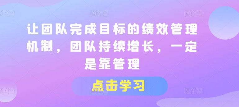 让团队完成目标的绩效管理机制,团队持续增长,一定是靠管理-无痕资源库