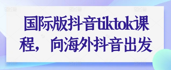 国际版抖音tiktok课程，向海外抖音出发-无痕资源库