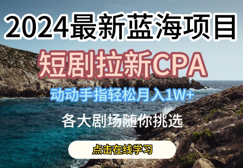 2024最新蓝海项日,短剧拉新CPA,动动手指轻松月入1W,全各大剧场随你挑选【揭秘】-无痕资源库