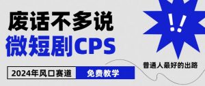 2024下半年微短剧风口来袭，周星驰小杨哥入场，免费教学，适用小白【揭秘】-无痕资源库