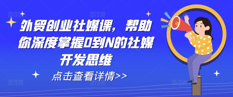 外贸创业社媒课，帮助你深度掌握0到N的社媒开发思维-无痕资源库