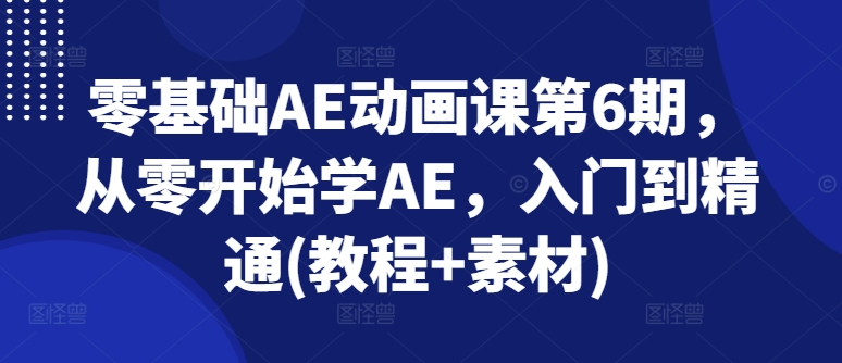 零基础AE动画课第6期，从零开始学AE，入门到精通(教程+素材)-无痕资源库