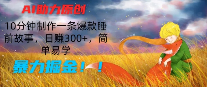 AI助力原创：10分钟制作一条爆款睡前故事，日赚300+，简单易学，暴力掘金【揭秘】-无痕资源库