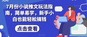 7月份小说推文玩法指南,简单易学,新手小白也能轻松搞钱-无痕资源库