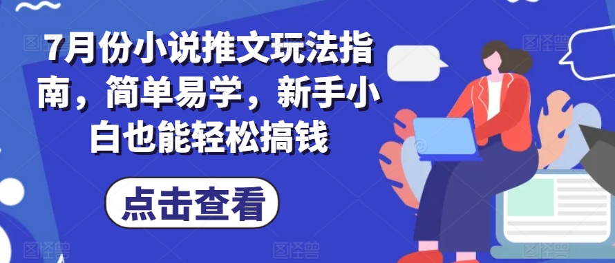 7月份小说推文玩法指南,简单易学,新手小白也能轻松搞钱-无痕资源库