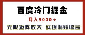 百度冷门掘金，月入5000+，无限矩阵放大，实现管道躺赚收益【揭秘】-无痕资源库