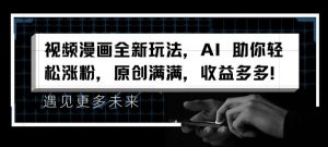 视频漫画全新玩法，AI 助你轻松涨粉，原创满满，收益多多【揭秘】-无痕资源库