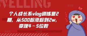 个人成长系vlog训练营2期，从500粉涨粉到2w，变现4～5位数-无痕资源库