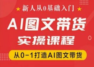 新人从0基础入门，抖音AI图文带货实操课程，从0-1打造AI图文带货-无痕资源库