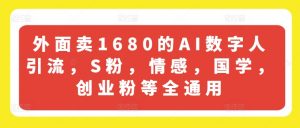 外面卖1680的AI数字人引流，S粉，情感，国学，创业粉等全通用-无痕资源库
