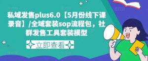私域发售plus6.0【5月份线下课录音】/全域套装sop流程包，社群发售工具套装模型-无痕资源库