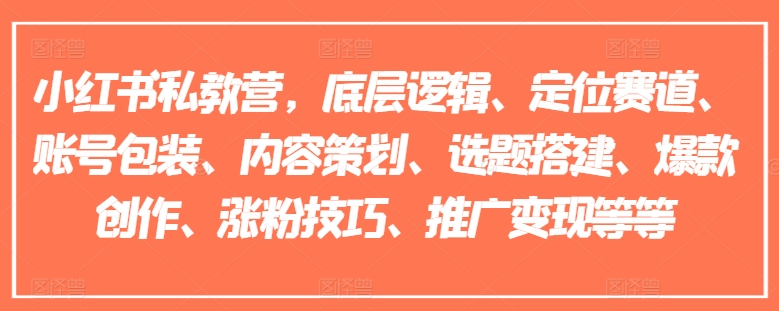 小红书私教营，底层逻辑、定位赛道、账号包装、内容策划、选题搭建、爆款创作、涨粉技巧、推广变现等等-无痕资源库