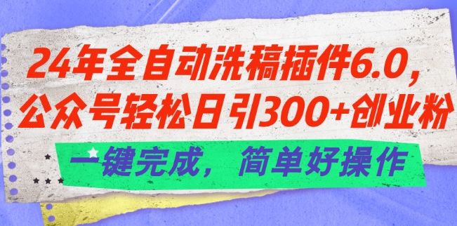 24年全自动洗稿插件6.0.公众号轻松日引300+创业粉,一键完成,简单好操作【揭秘】-无痕资源库