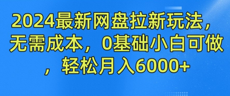 2024最新网盘拉新玩法,无需成本,0基础小白可做,轻松月入6000+【揭秘】-无痕资源库
