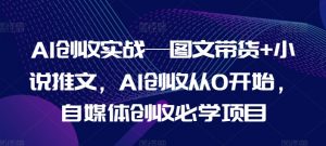 AI创收实战—图文带货+小说推文，AI创收从0开始，自媒体创收必学项目-无痕资源库