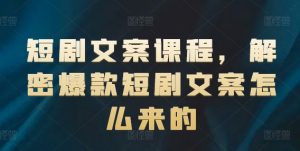 短剧文案课程，解密爆款短剧文案怎么来的-无痕资源库