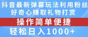抖音弹幕最新玩法，利用粉丝好奇心赚取礼物打赏，轻松日入1000+-无痕资源库