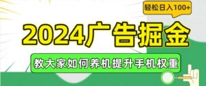 2024广告掘金，教大家如何养机提升手机权重，轻松日入100+【揭秘】-无痕资源库