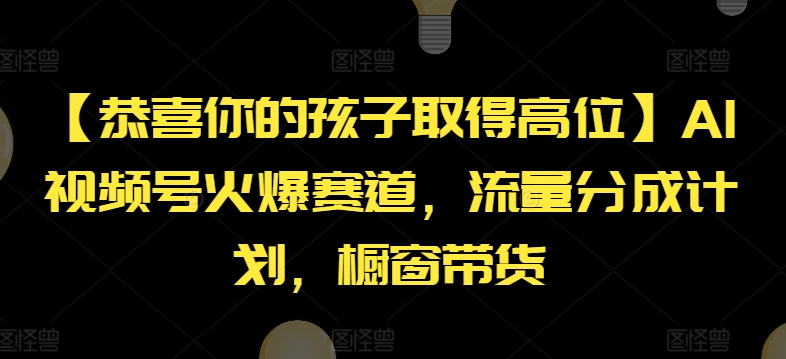 【恭喜你的孩子取得高位】AI视频号火爆赛道，流量分成计划，橱窗带货【揭秘】-无痕资源库