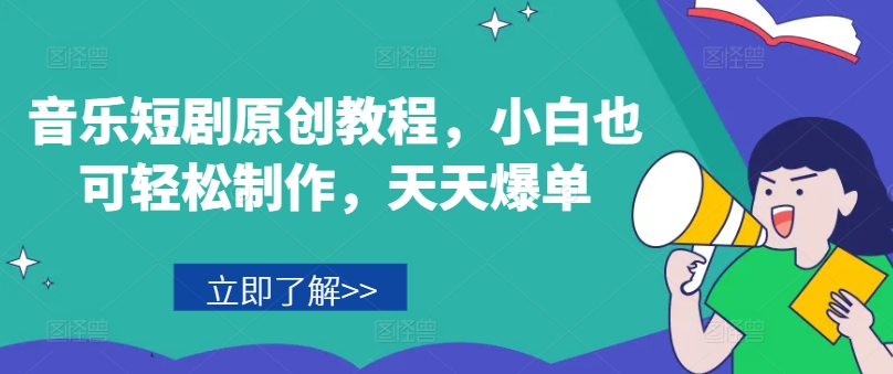 音乐短剧原创教程，小白也可轻松制作，天天爆单-无痕资源库