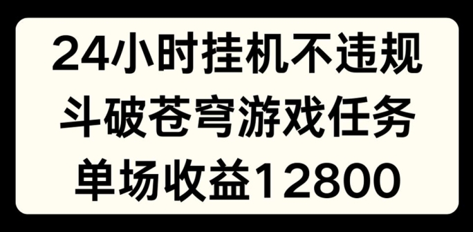 24小时无人挂JI不违规，斗破苍穹游戏任务，单场直播最高收益1280【揭秘】-无痕资源库