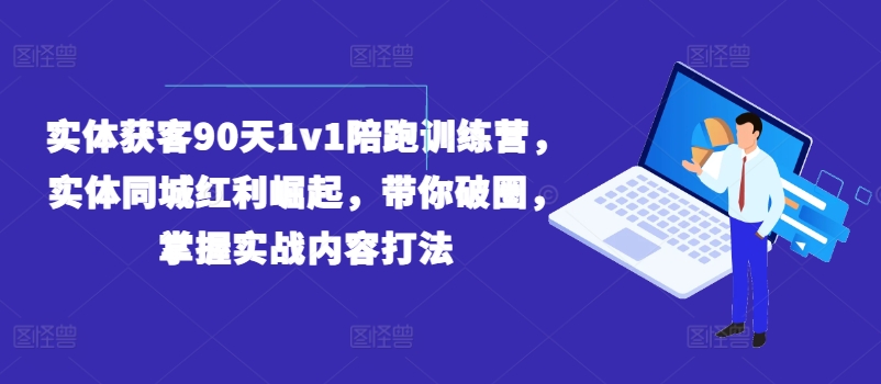 实体获客90天1v1陪跑训练营，实体同城红利崛起，带你破圈，掌握实战内容打法-无痕资源库