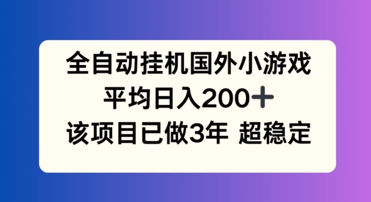全自动挂机国外小游戏，平均日入200+，此项目已经做了3年 稳定持久【揭秘】-无痕资源库